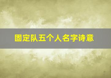 固定队五个人名字诗意,有内涵的五人固定队名字