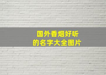 国外香烟好听的名字大全图片,国外香烟品牌大全