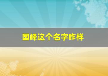 国峰这个名字咋样,高姓男孩名字沉稳大气不俗气最高分