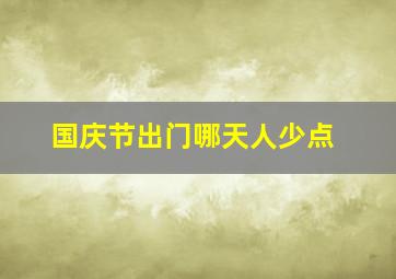 国庆节出门哪天人少点,十一去哪里旅游人少