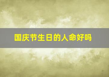 国庆节生日的人命好吗,国庆节生日好不好