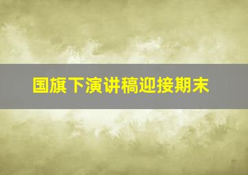 国旗下演讲稿迎接期末,国旗下的讲话演讲稿迎接期末考试简短