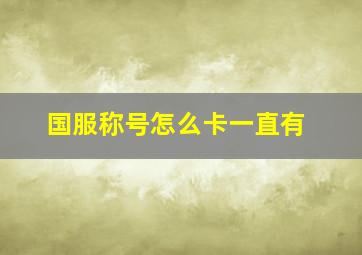 国服称号怎么卡一直有,国服称号可以用多久?