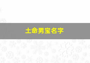 土命男宝名字,土命男宝宝取什么名字好