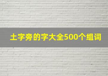 土字旁的字大全500个组词,土边旁的字