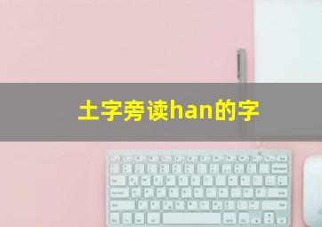 土字旁读han的字,土字旁读han的字有哪些