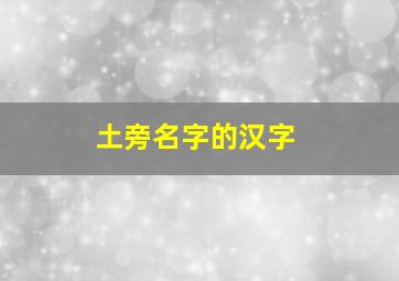 土旁名字的汉字,土旁的汉字大全较好寓意