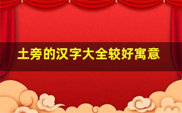 土旁的汉字大全较好寓意,土旁名字的汉字