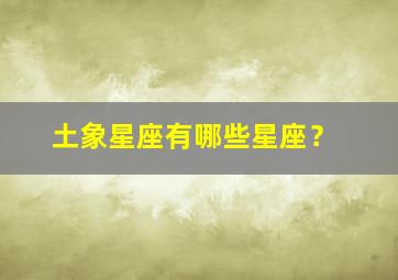 土象星座有哪些星座？,土象星座都有谁