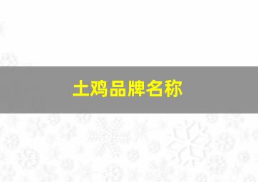 土鸡品牌名称,好听的土鸡品牌名字