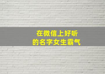 在微信上好听的名字女生霸气