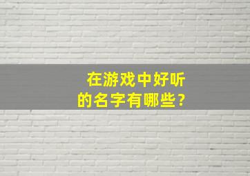 在游戏中好听的名字有哪些？,游戏中 好听的名字