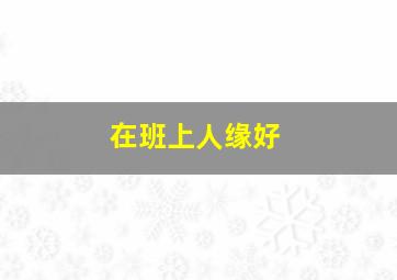 在班上人缘好,在班上人缘好怎么形容