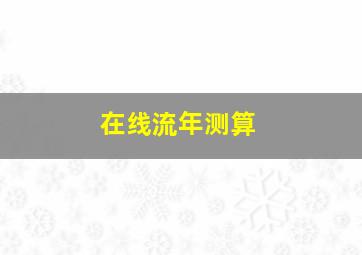 在线流年测算,流年在线查询