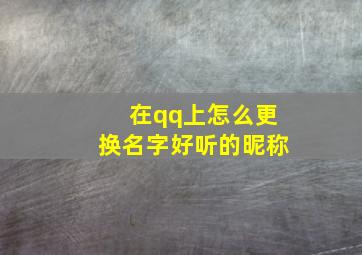 在qq上怎么更换名字好听的昵称