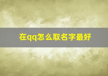 在qq怎么取名字最好,qq怎样取名字