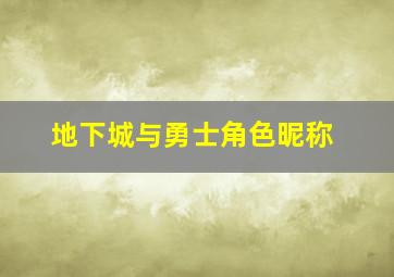 地下城与勇士角色昵称,地下城角色名字大全图片