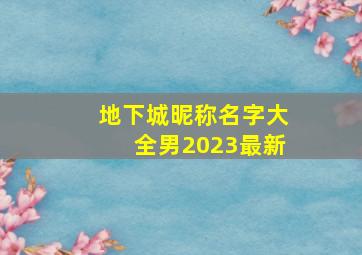 地下城昵称名字大全男2023最新