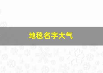 地毯名字大气,好听的地毯名字