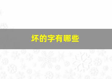 坏的字有哪些,坏字叫什么