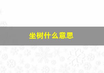 坐树什么意思,描写树木精神的词语是什么意思是什么意思