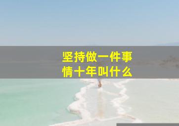 坚持做一件事情十年叫什么,十年坚持做一件事是种怎样的体验