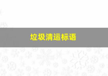 垃圾清运标语,垃圾清运标语口号