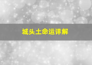 城头土命运详解,城头土命是什么意思