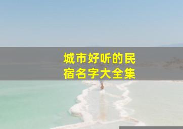 城市好听的民宿名字大全集,城市民宿让人体验的是什么