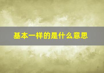 基本一样的是什么意思,同一种和同一类意思一样吗