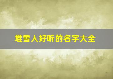 堆雪人好听的名字大全,堆雪人主题起个名字