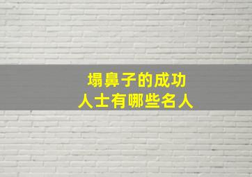 塌鼻子的成功人士有哪些名人,塌鼻子面相的名人