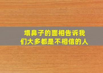 塌鼻子的面相告诉我们大多都是不相信的人