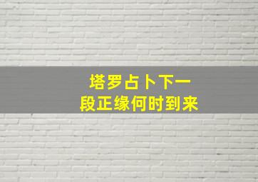 塔罗占卜下一段正缘何时到来