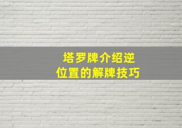 塔罗牌介绍逆位置的解牌技巧,塔罗牌介绍逆位置的解牌技巧是什么