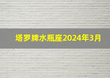 塔罗牌水瓶座2024年3月,水瓶座的2024四月塔罗占卜