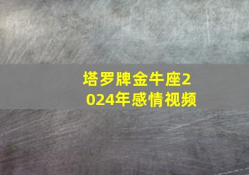 塔罗牌金牛座2024年感情视频,金牛座塔罗牌占卜2024年4月感情