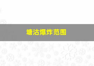 塘沽爆炸范围,塘沽爆炸2024年