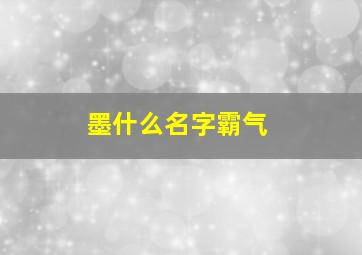 墨什么名字霸气,墨起什么名字好听