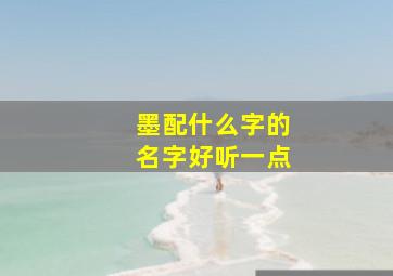 墨配什么字的名字好听一点,墨配什么字的名字好听一点男孩