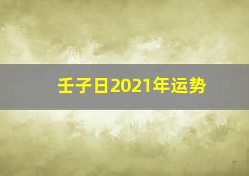 壬子日2021年运势,查询2021年农历正月二十二黄道吉日今天时辰宜忌凶吉