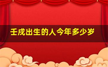 壬戌出生的人今年多少岁,1982年出生的今年多大了