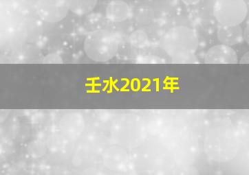 壬水2021年,2021年属龙人的全年运势女