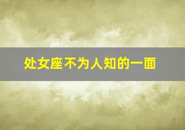 处女座不为人知的一面,处女座不为人知的秘密