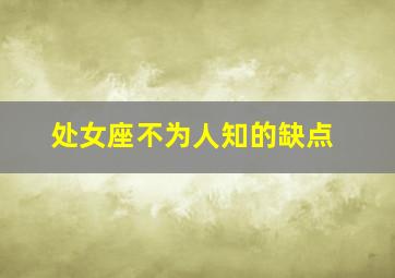 处女座不为人知的缺点,处女座的缺点和弱点