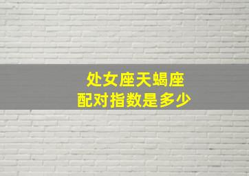 处女座天蝎座配对指数是多少,处女座天蝎女座配对指数