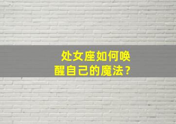 处女座如何唤醒自己的魔法？,处女座如何觉醒