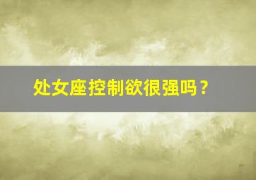 处女座控制欲很强吗？,处女座控制自己的感情