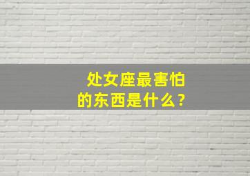 处女座最害怕的东西是什么？,处女座最害怕什么座