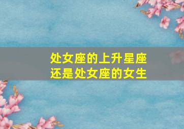 处女座的上升星座还是处女座的女生,太阳是射手